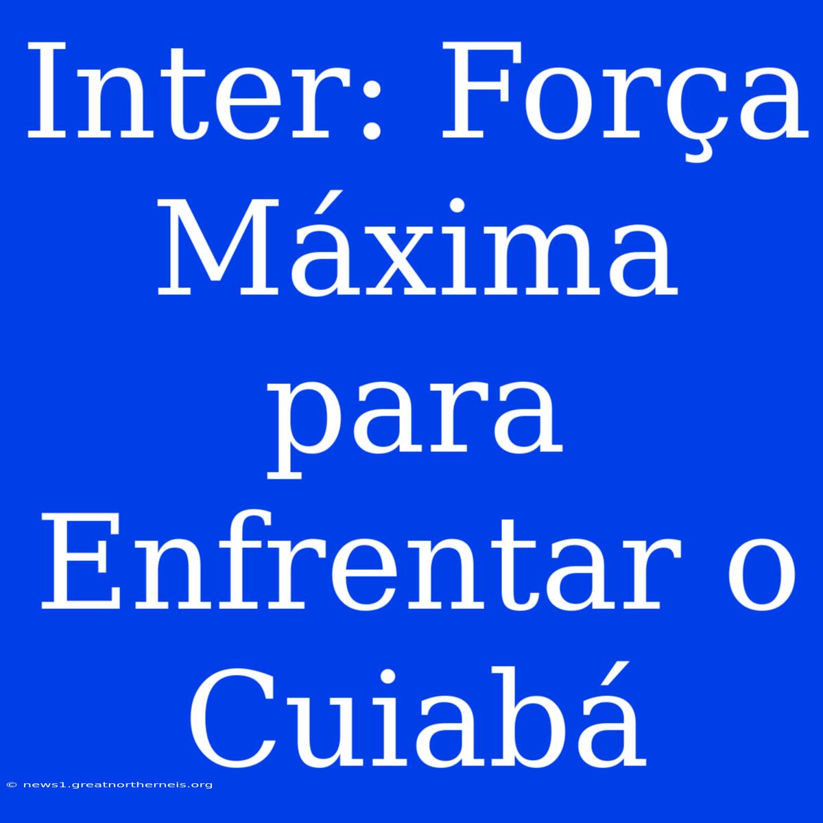 Inter: Força Máxima Para Enfrentar O Cuiabá