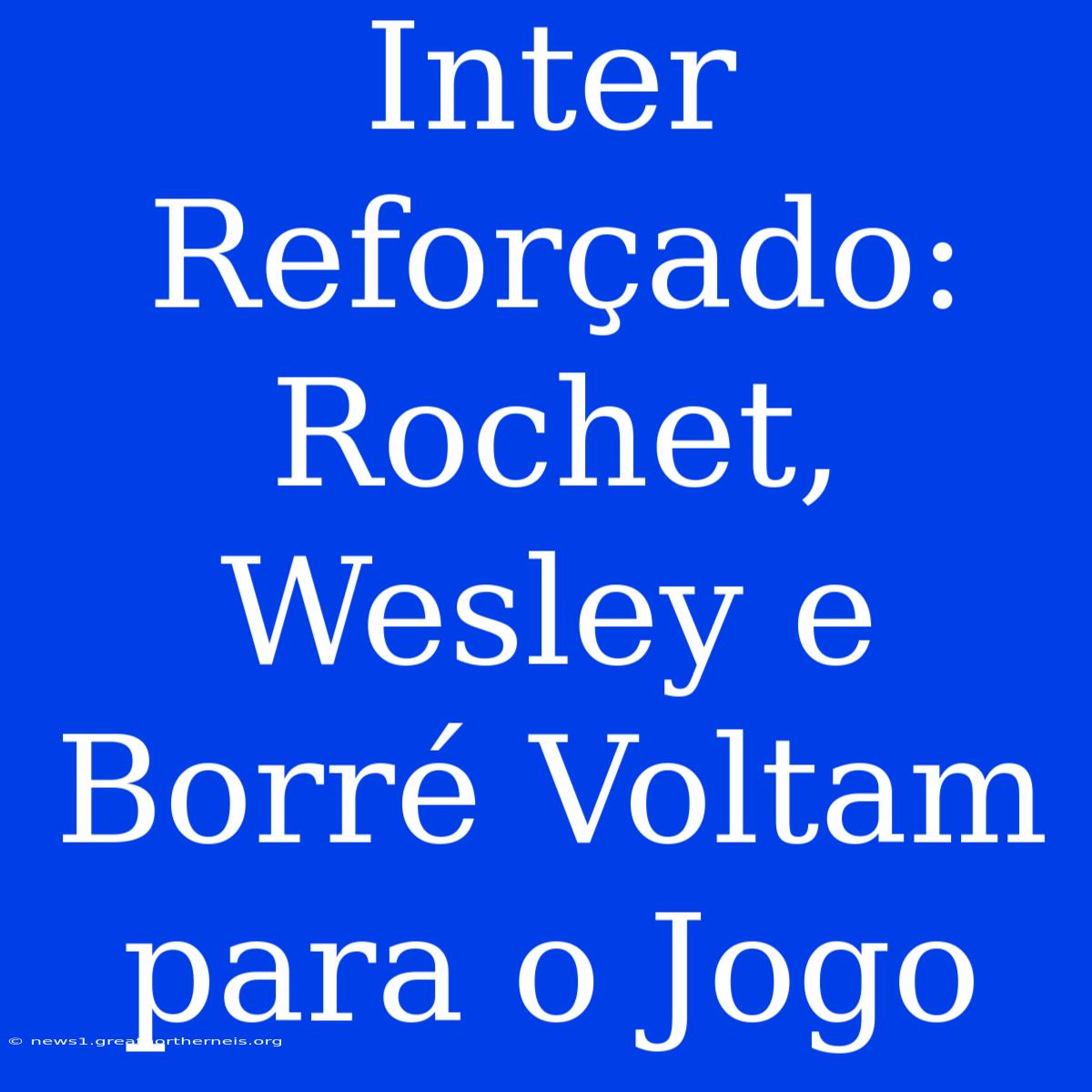 Inter Reforçado: Rochet, Wesley E Borré Voltam Para O Jogo