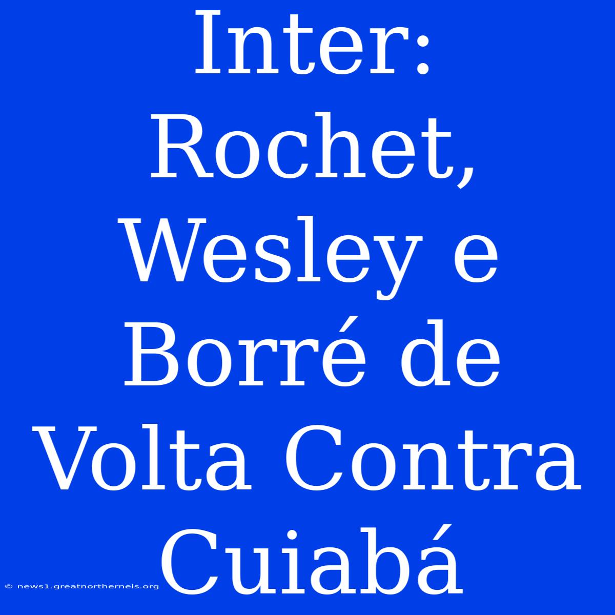 Inter: Rochet, Wesley E Borré De Volta Contra Cuiabá