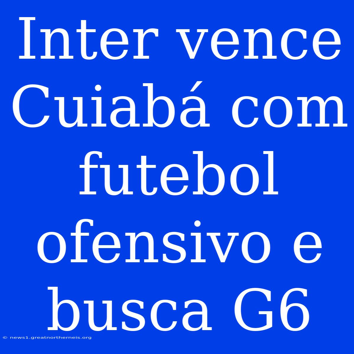 Inter Vence Cuiabá Com Futebol Ofensivo E Busca G6