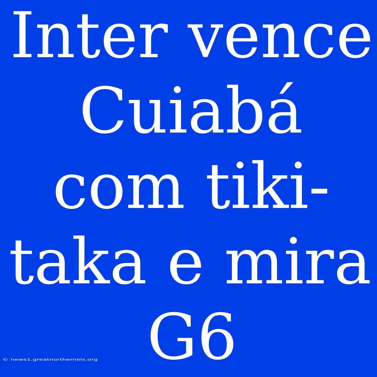 Inter Vence Cuiabá Com Tiki-taka E Mira G6