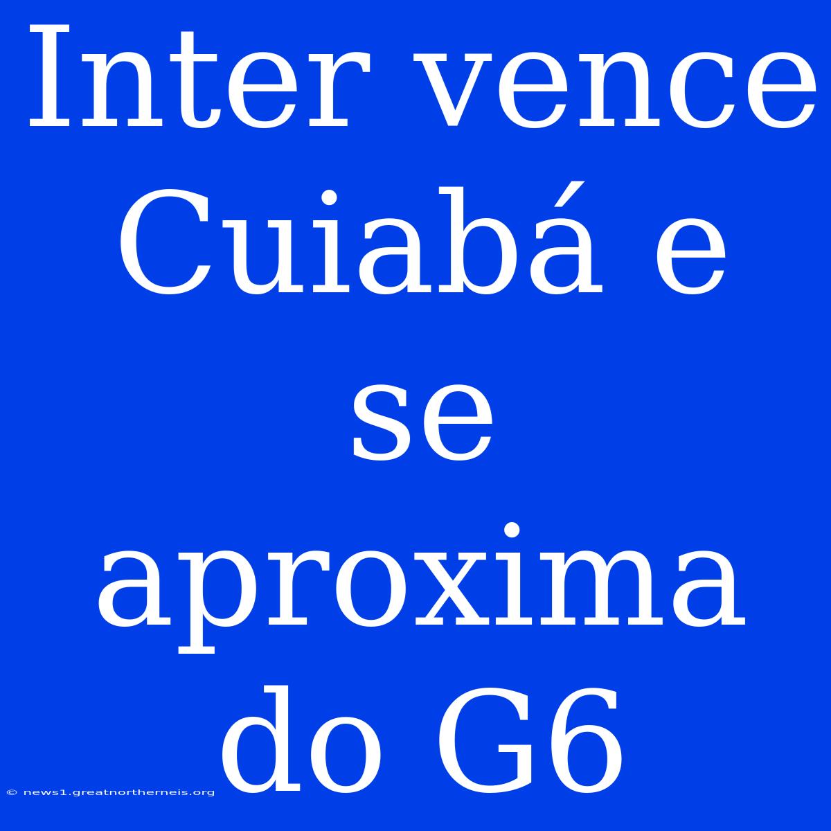 Inter Vence Cuiabá E Se Aproxima Do G6