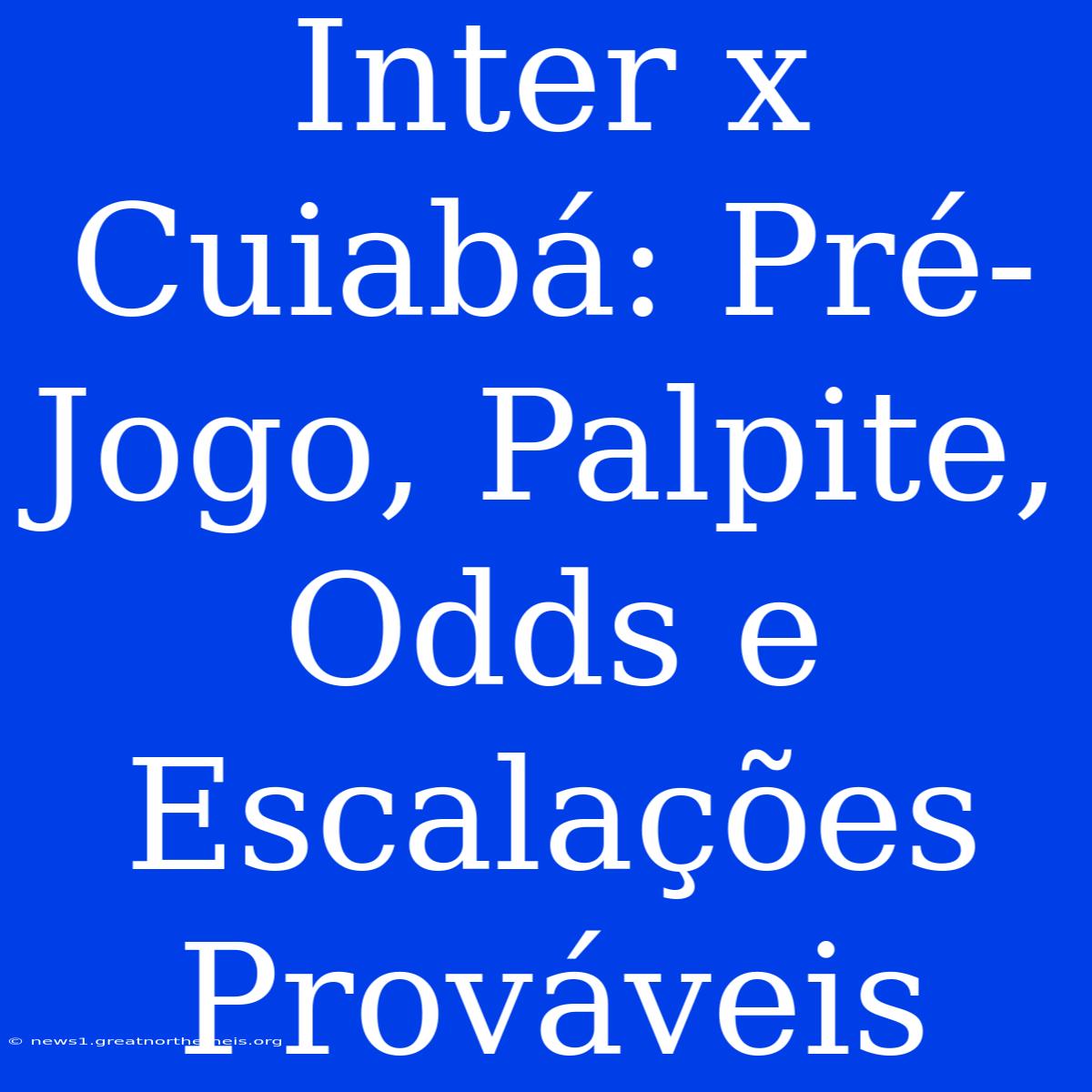 Inter X Cuiabá: Pré-Jogo, Palpite, Odds E Escalações Prováveis