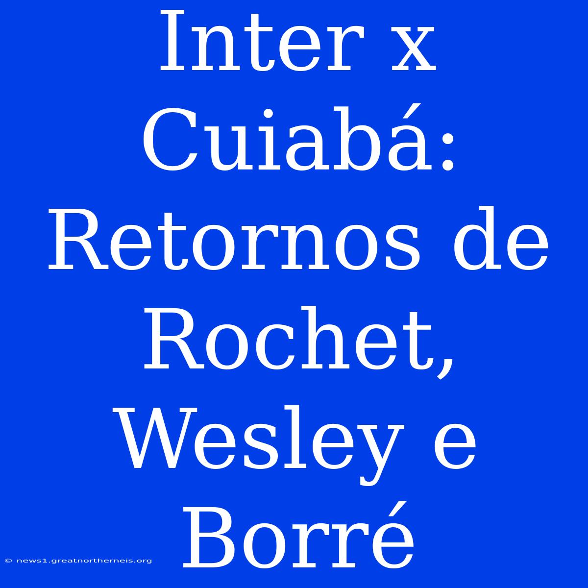 Inter X Cuiabá: Retornos De Rochet, Wesley E Borré