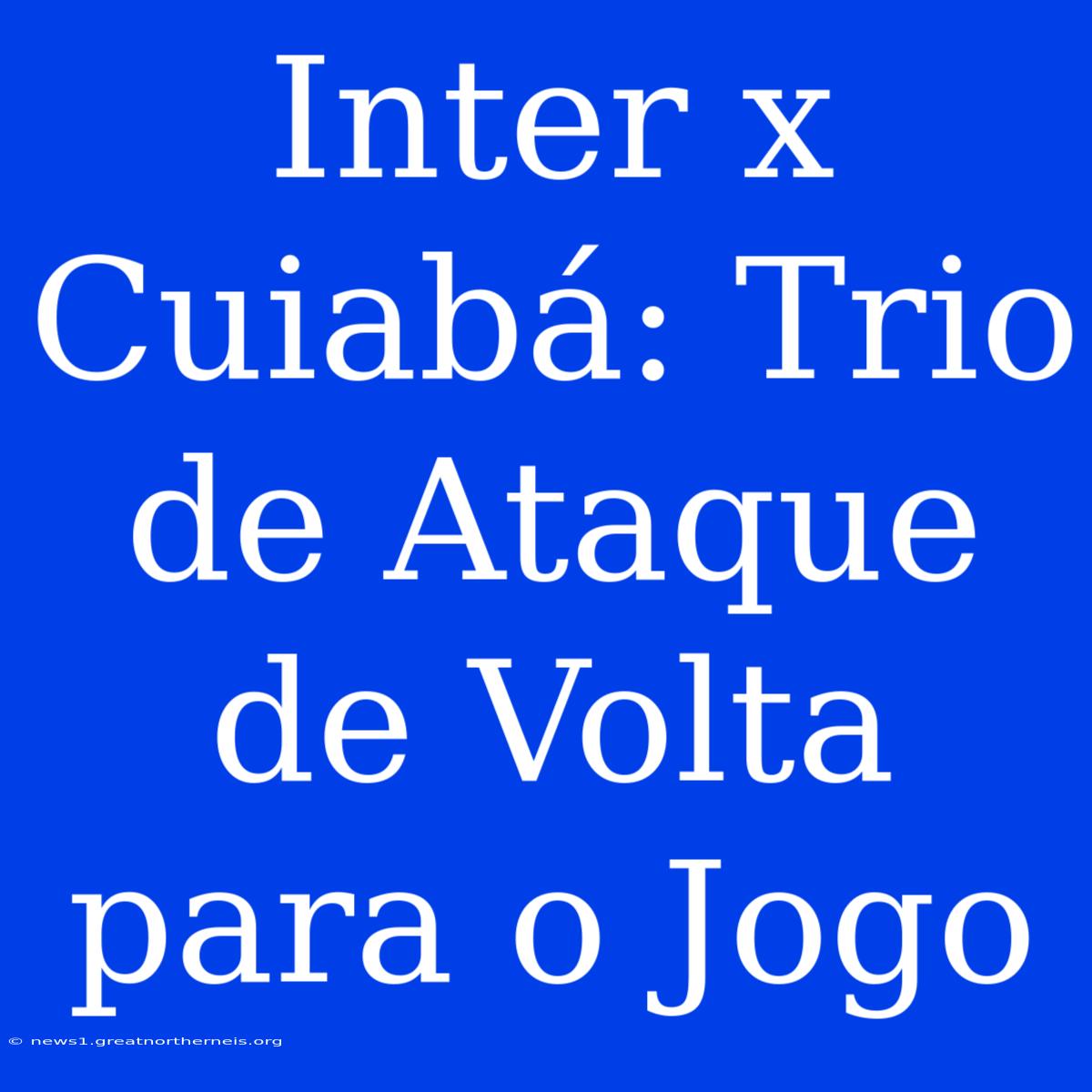 Inter X Cuiabá: Trio De Ataque De Volta Para O Jogo