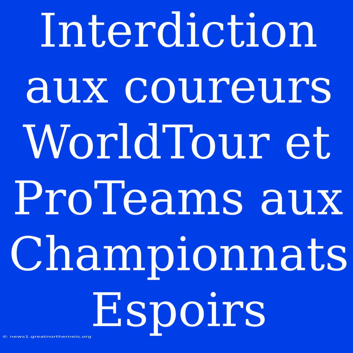 Interdiction Aux Coureurs WorldTour Et ProTeams Aux Championnats Espoirs