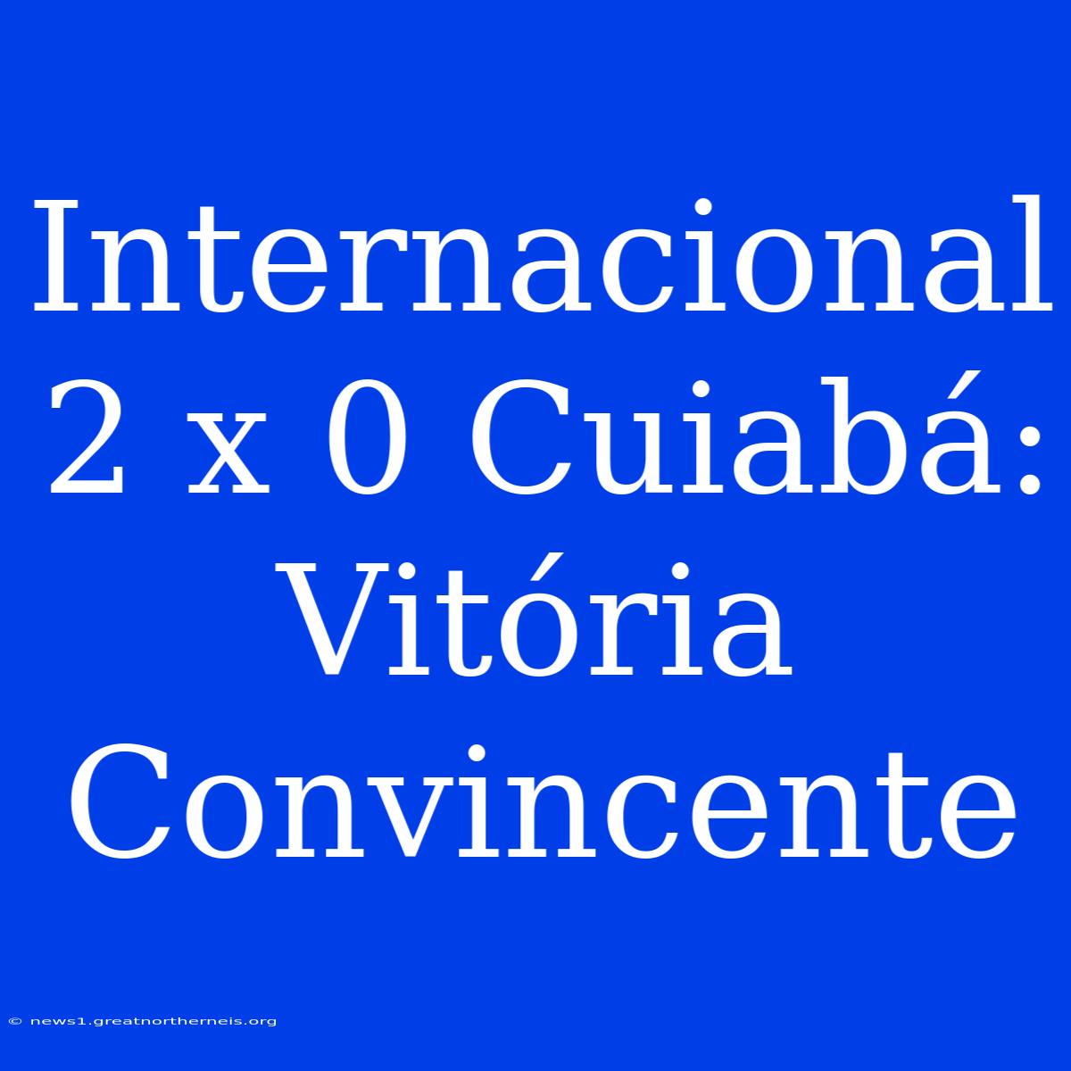 Internacional 2 X 0 Cuiabá: Vitória Convincente