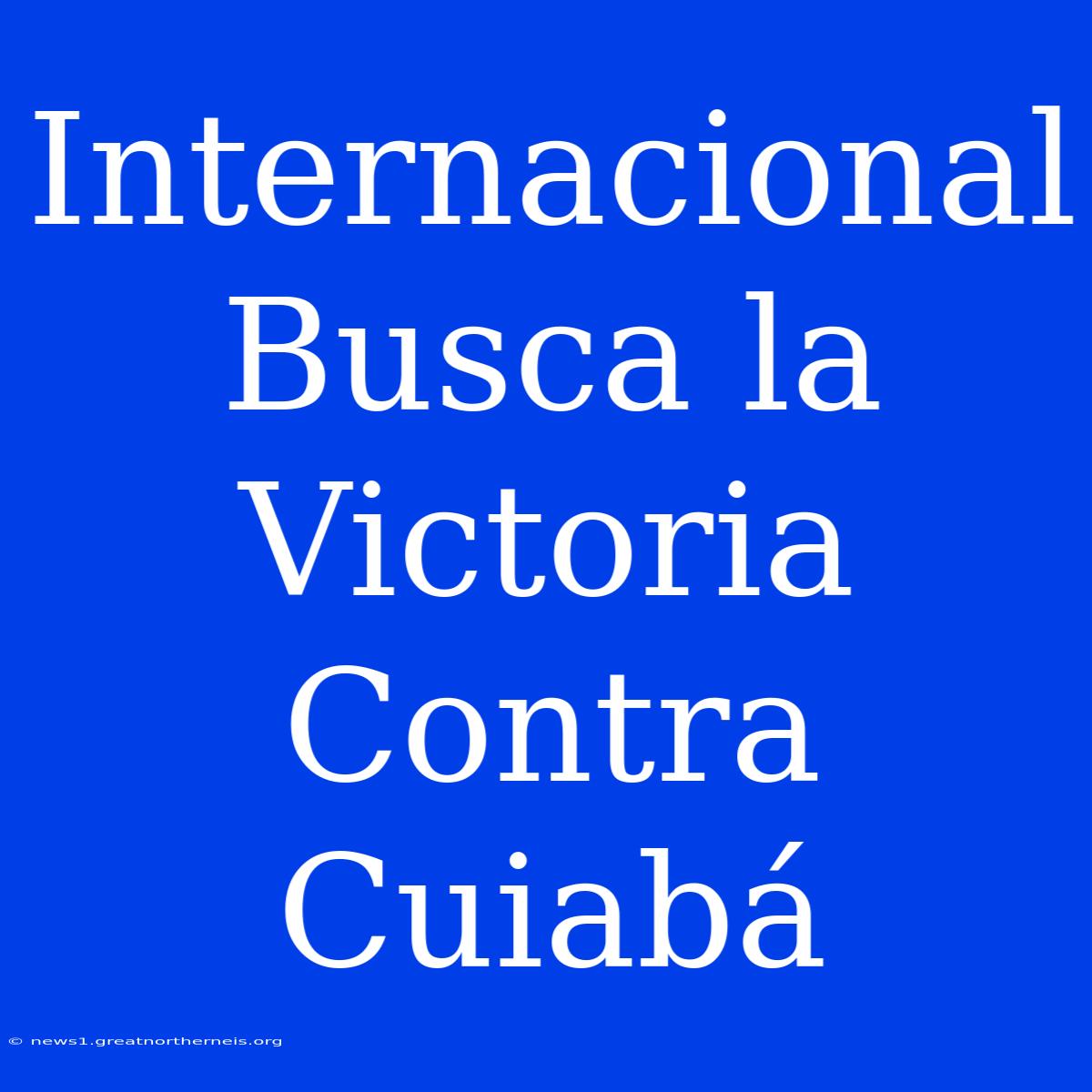 Internacional Busca La Victoria Contra Cuiabá