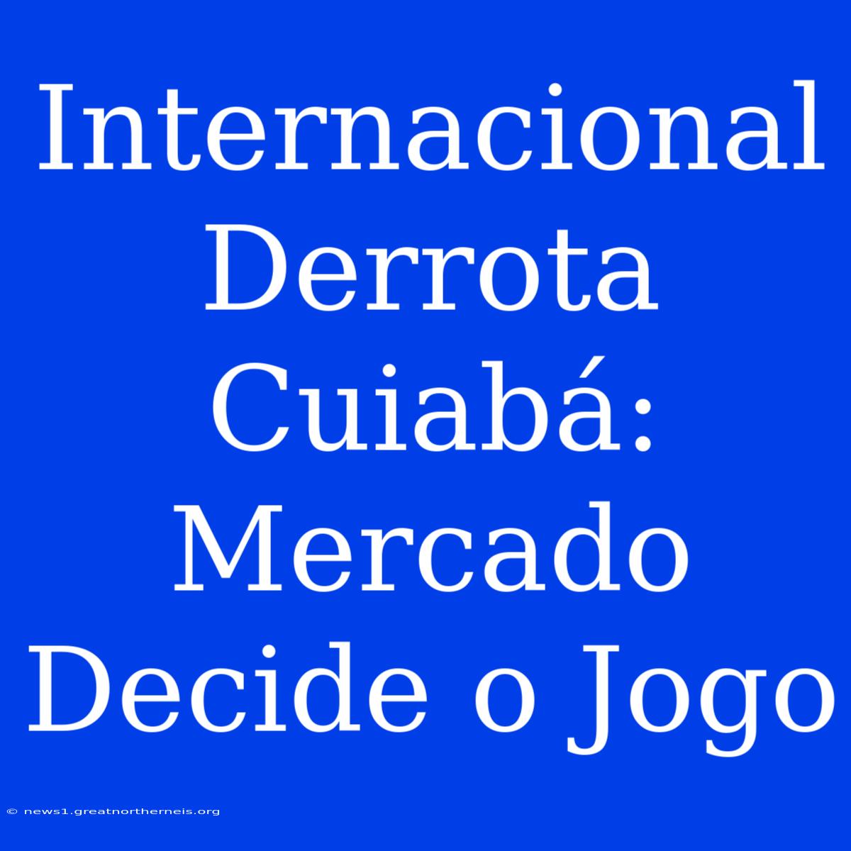 Internacional Derrota Cuiabá: Mercado Decide O Jogo