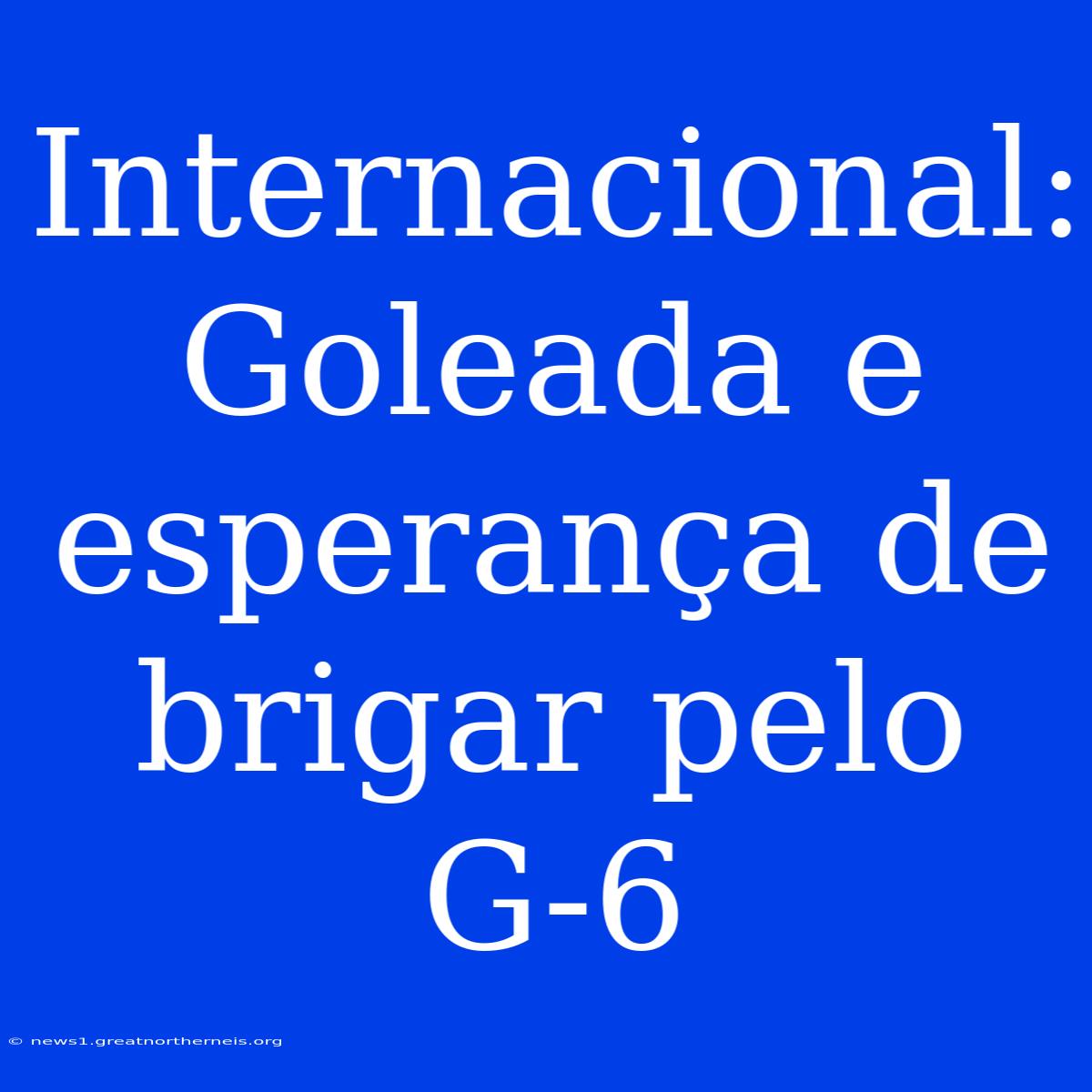 Internacional: Goleada E Esperança De Brigar Pelo G-6