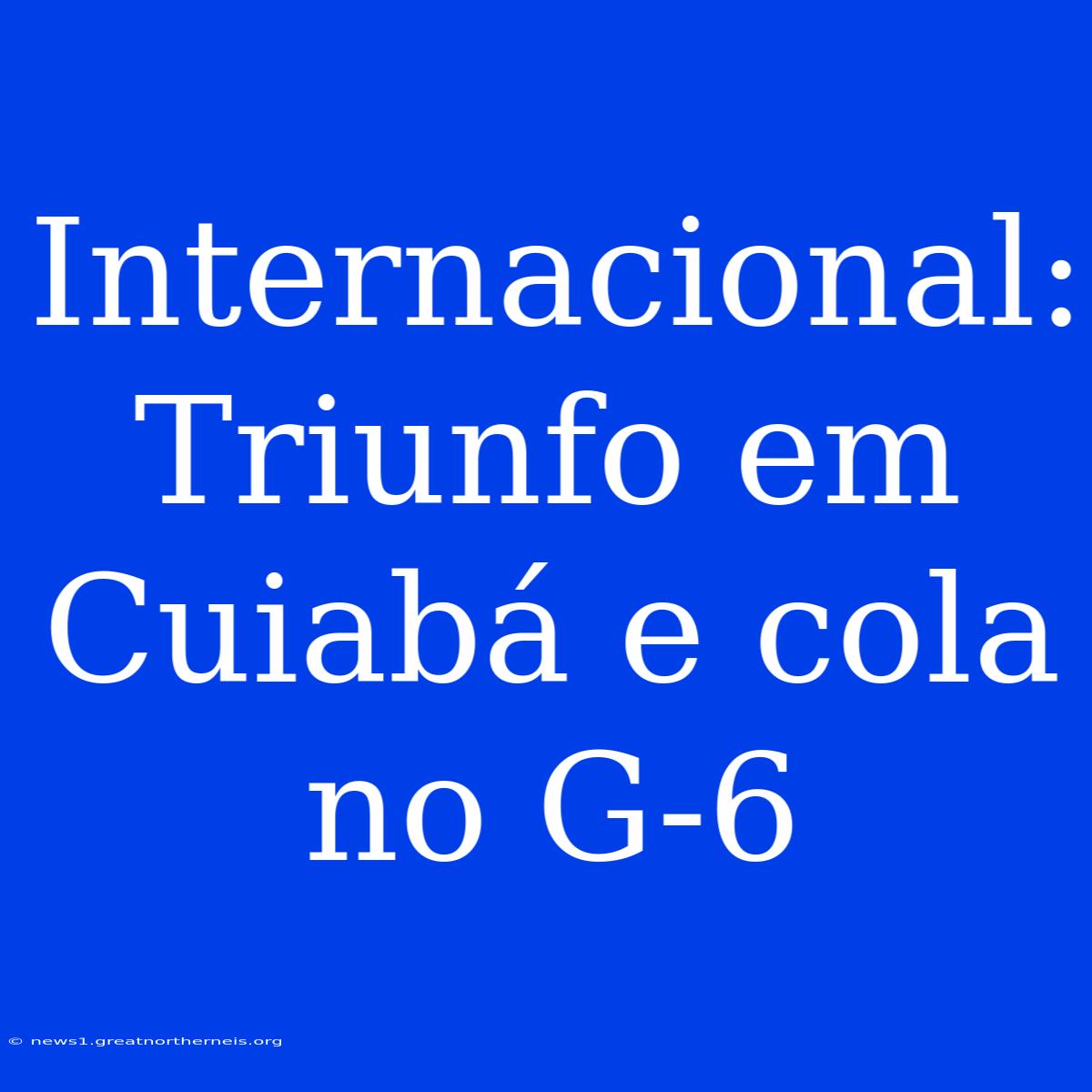 Internacional: Triunfo Em Cuiabá E Cola No G-6