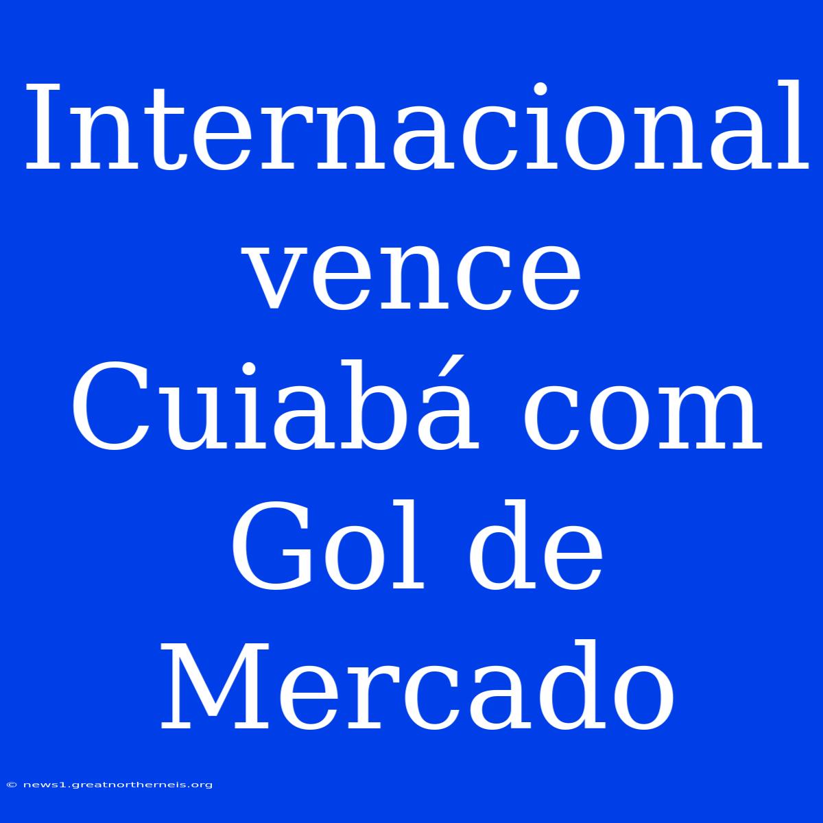 Internacional Vence Cuiabá Com Gol De Mercado