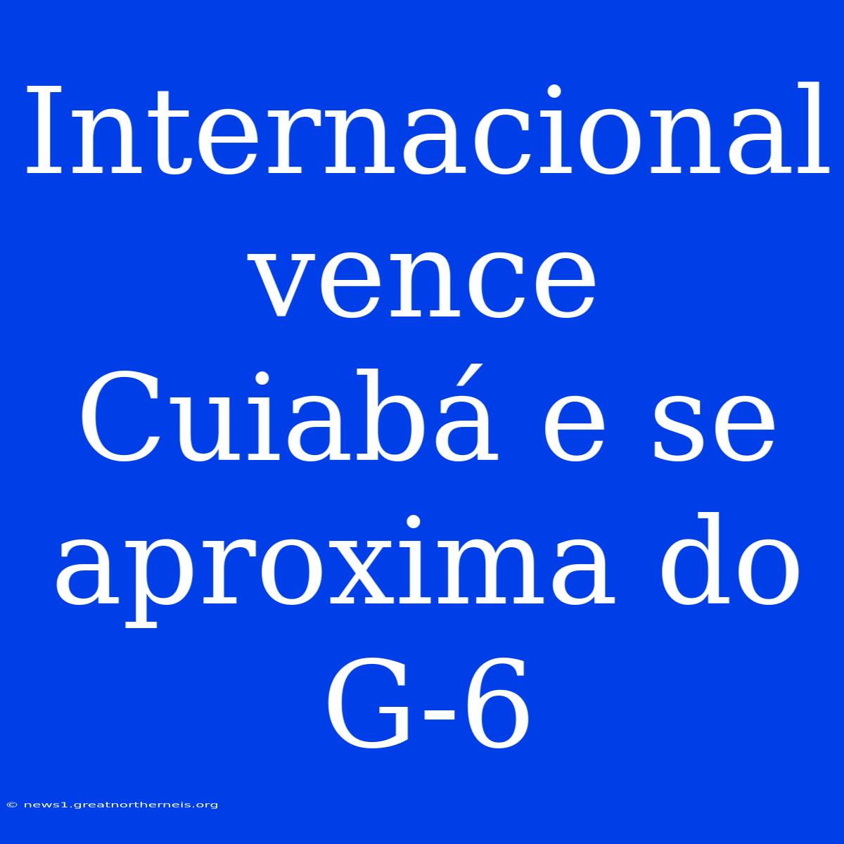 Internacional Vence Cuiabá E Se Aproxima Do G-6