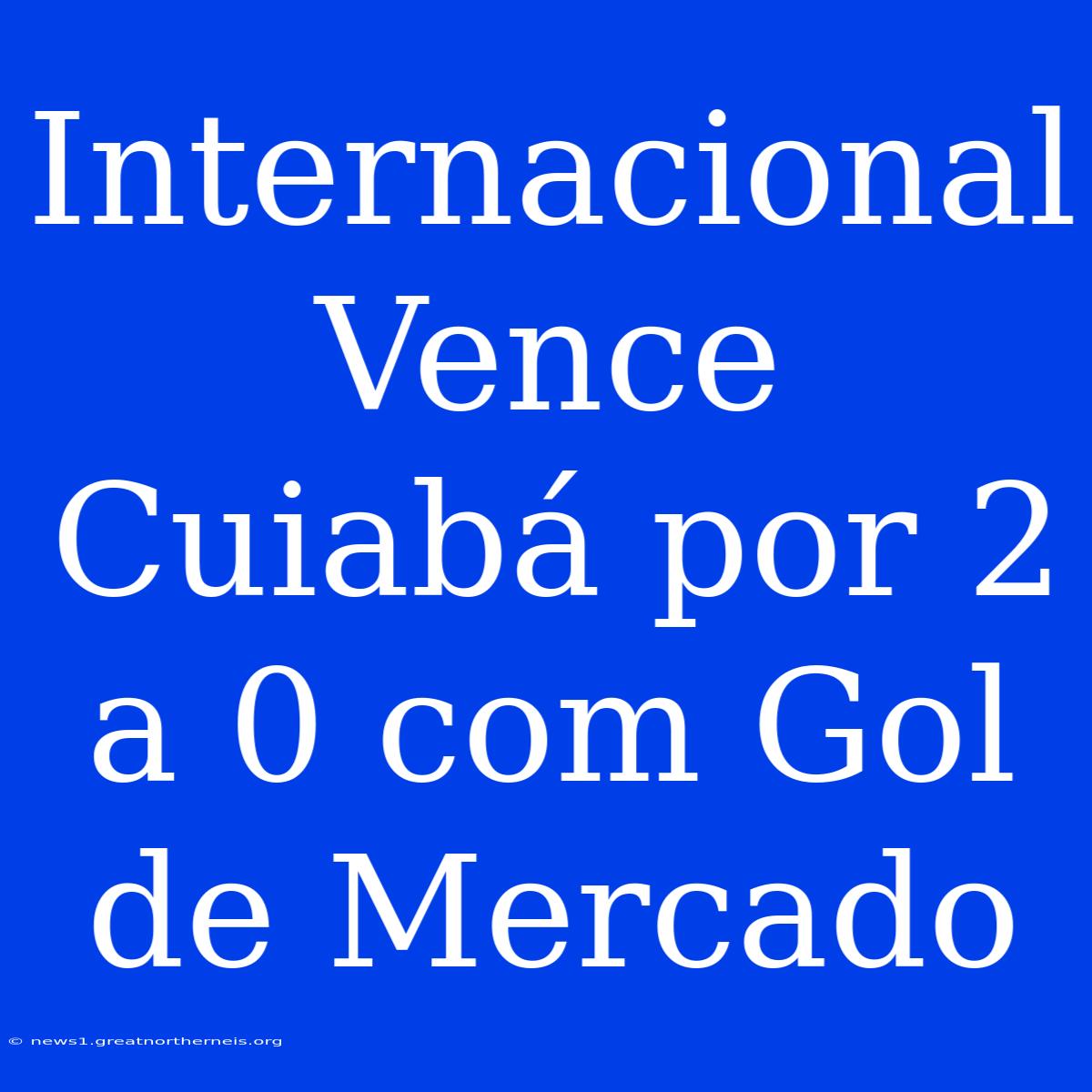 Internacional Vence Cuiabá Por 2 A 0 Com Gol De Mercado