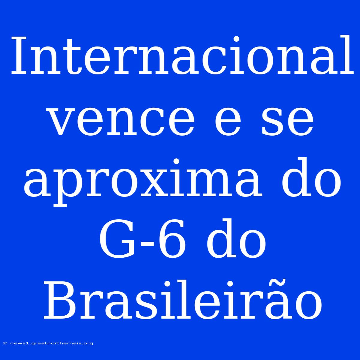 Internacional Vence E Se Aproxima Do G-6 Do Brasileirão