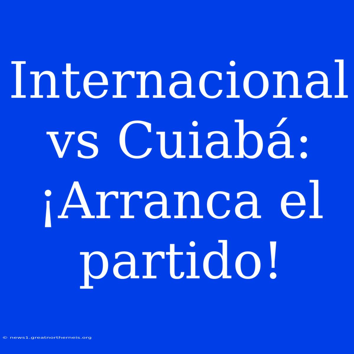 Internacional Vs Cuiabá: ¡Arranca El Partido!