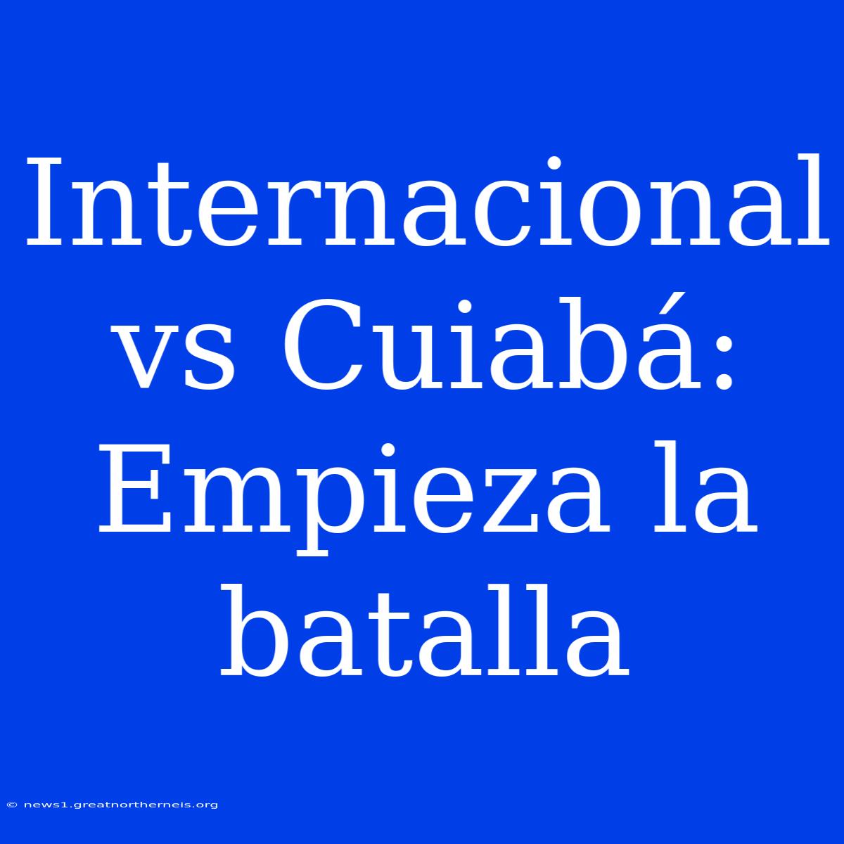 Internacional Vs Cuiabá: Empieza La Batalla