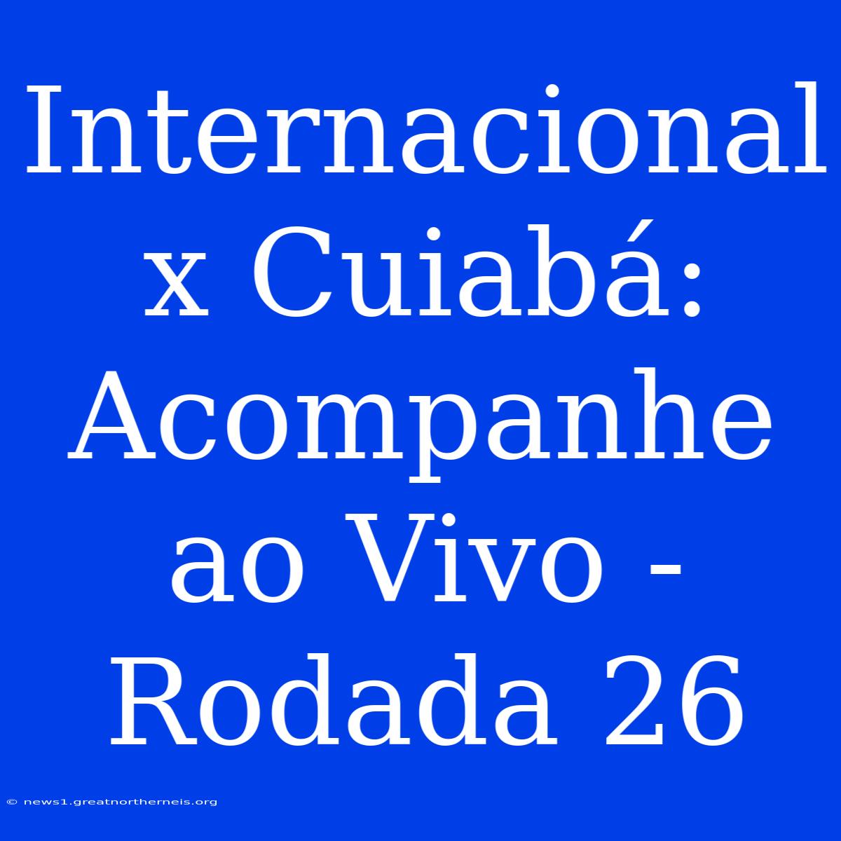 Internacional X Cuiabá: Acompanhe Ao Vivo - Rodada 26