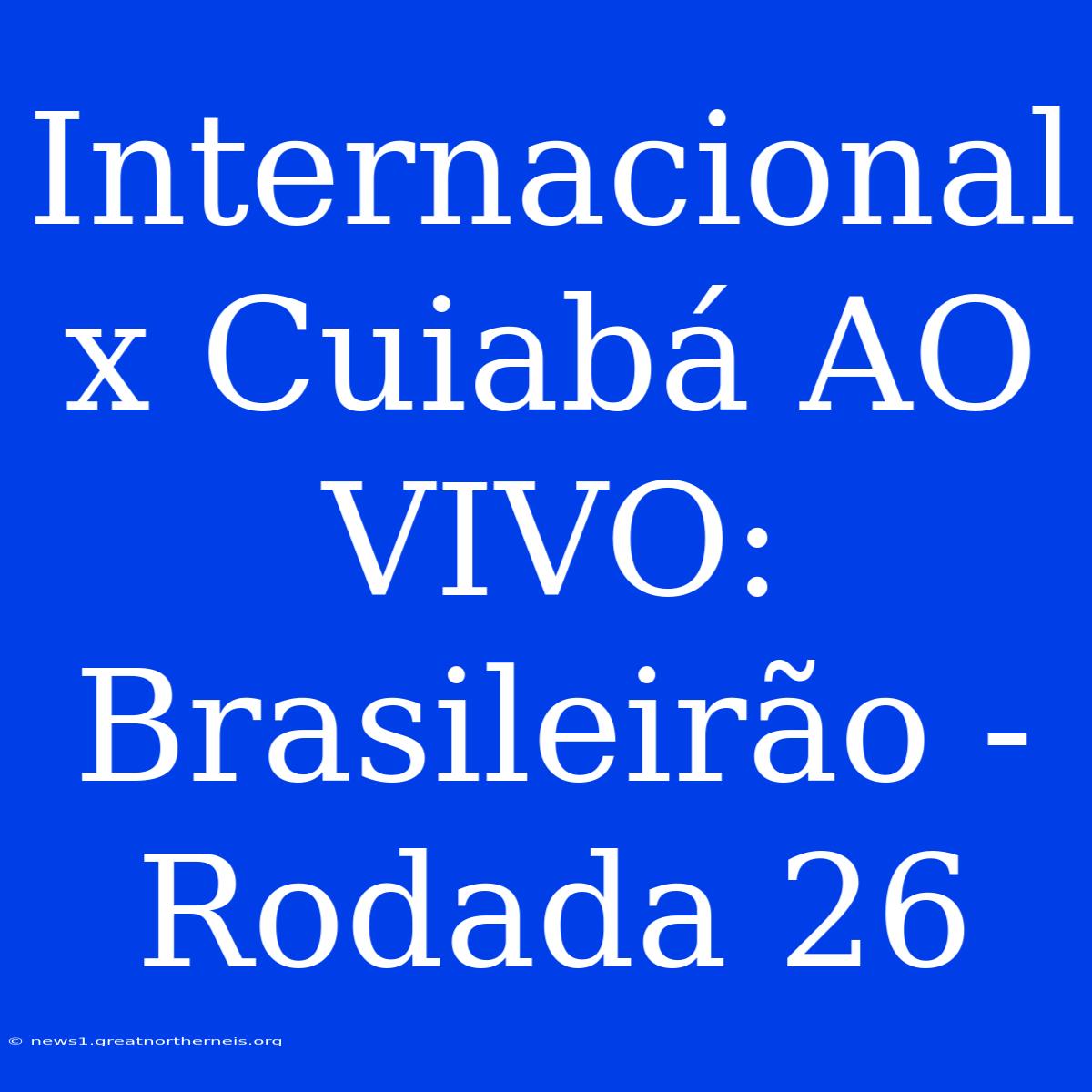 Internacional X Cuiabá AO VIVO: Brasileirão - Rodada 26