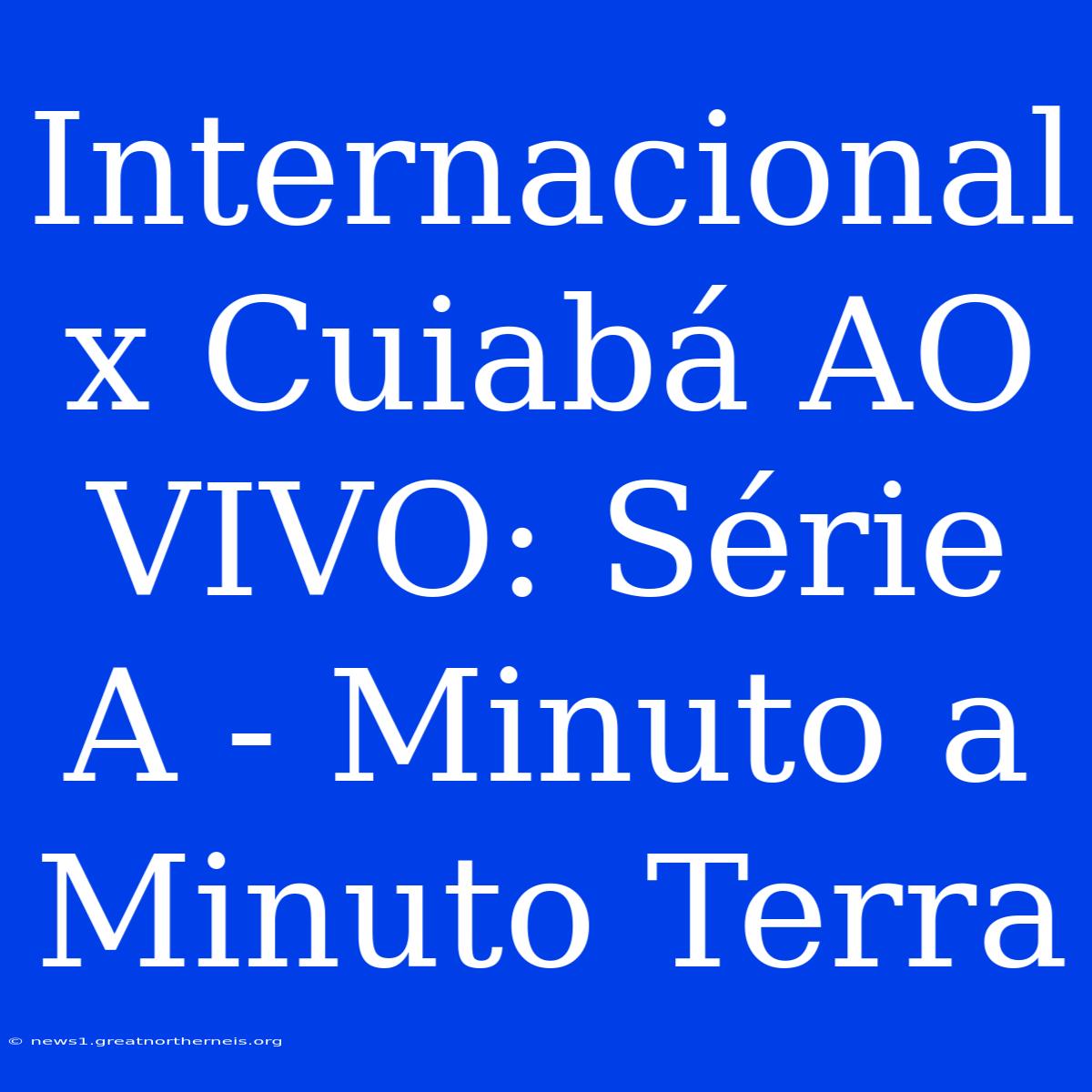 Internacional X Cuiabá AO VIVO: Série A - Minuto A Minuto Terra