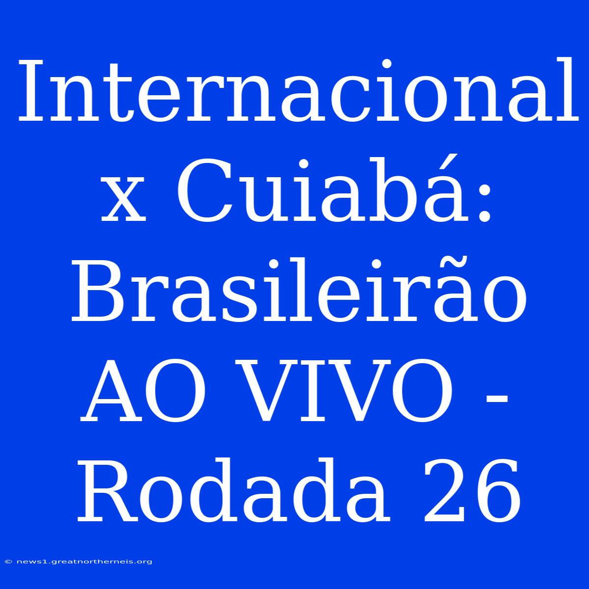 Internacional X Cuiabá:  Brasileirão AO VIVO - Rodada 26