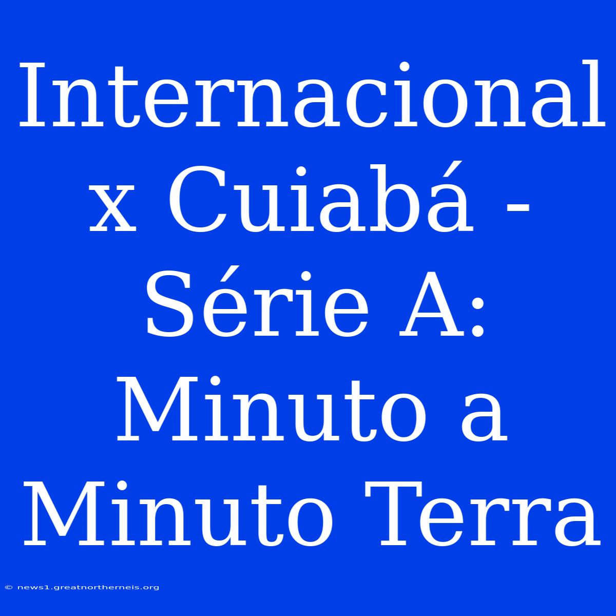 Internacional X Cuiabá - Série A: Minuto A Minuto Terra