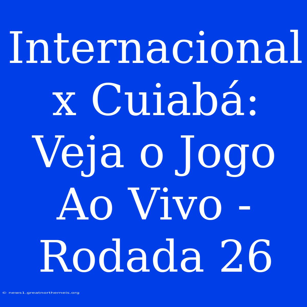 Internacional X Cuiabá: Veja O Jogo Ao Vivo - Rodada 26