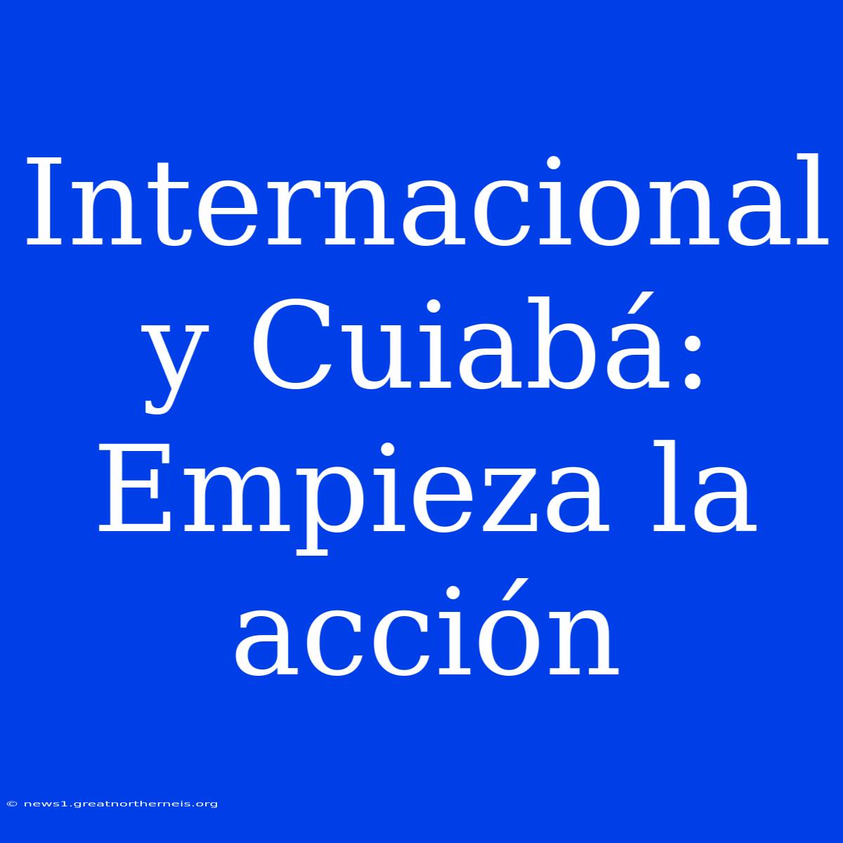 Internacional Y Cuiabá: Empieza La Acción