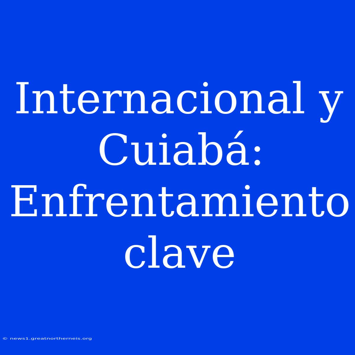 Internacional Y Cuiabá: Enfrentamiento Clave