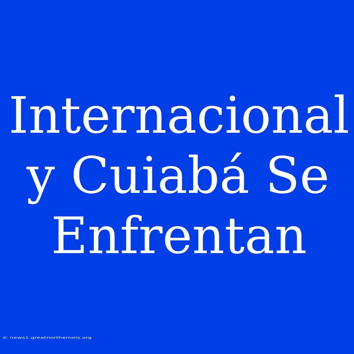 Internacional Y Cuiabá Se Enfrentan