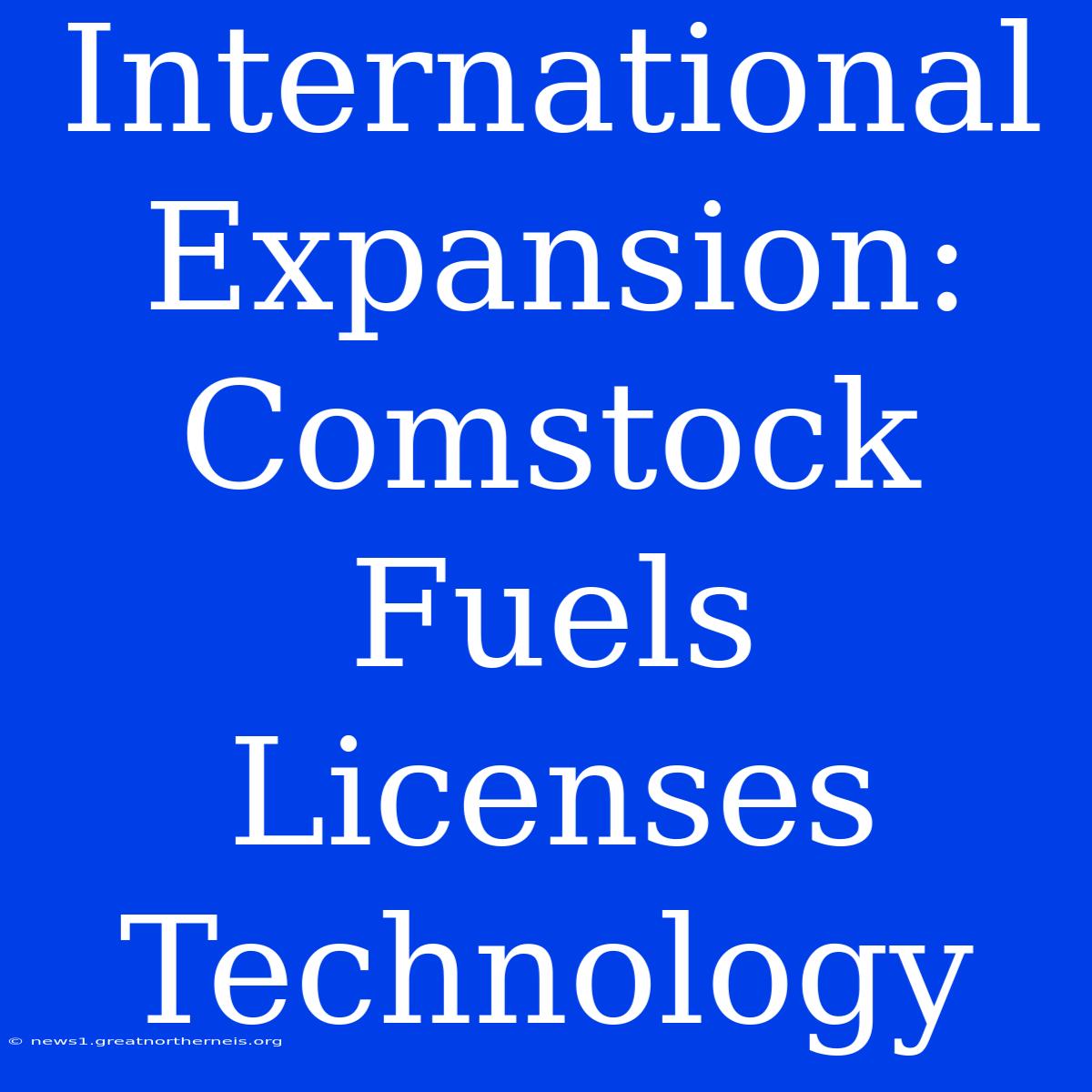 International Expansion: Comstock Fuels Licenses Technology