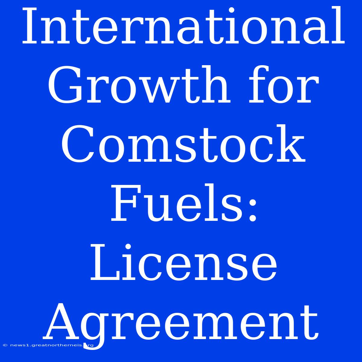 International Growth For Comstock Fuels: License Agreement