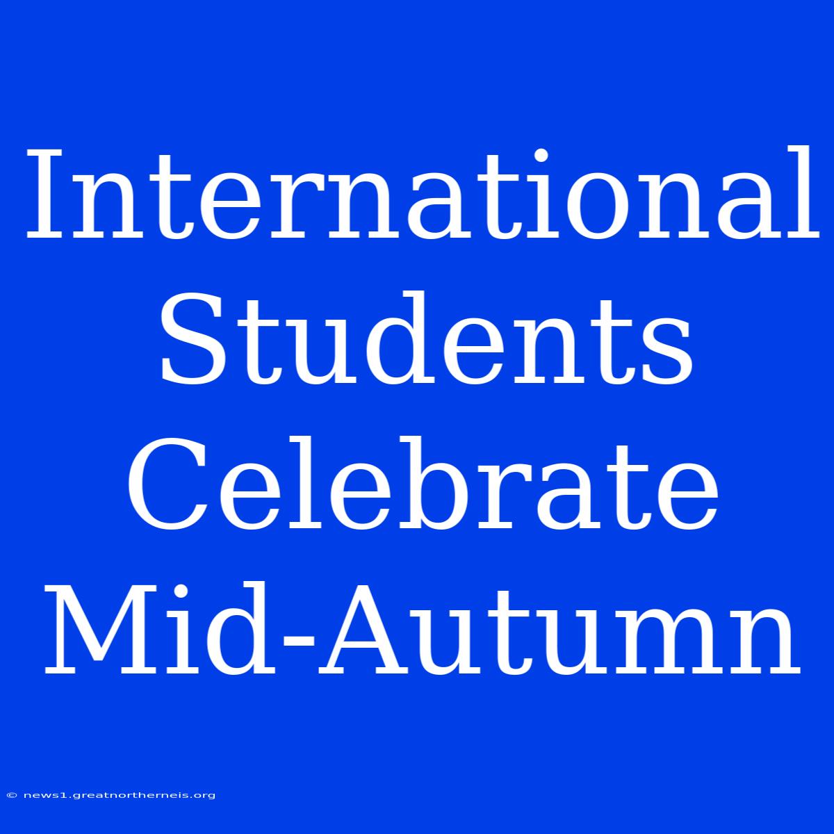 International Students Celebrate Mid-Autumn