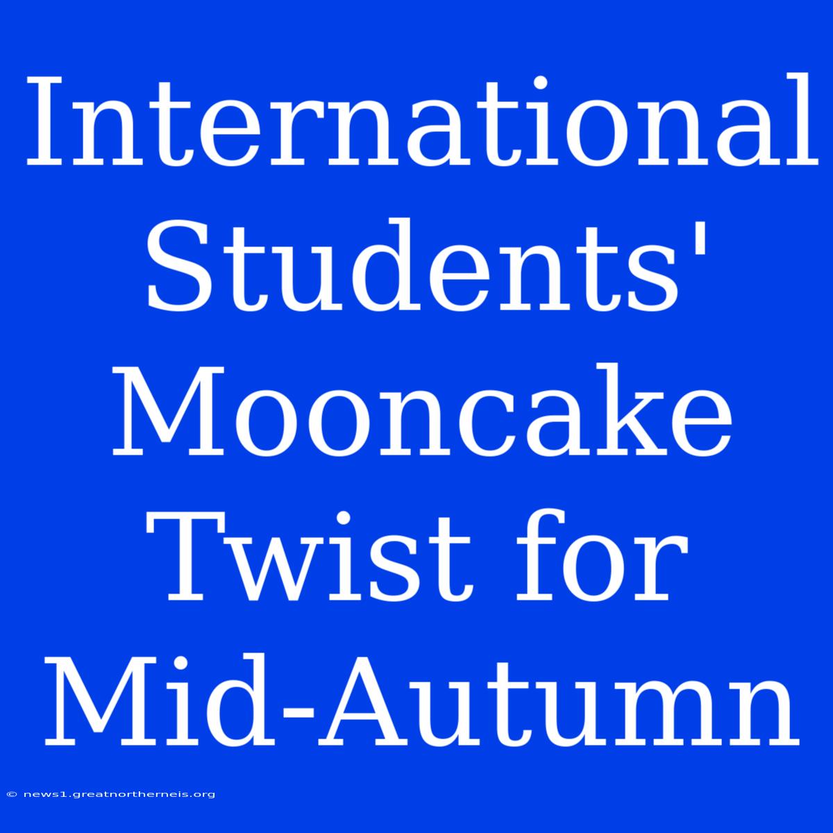 International Students' Mooncake Twist For Mid-Autumn