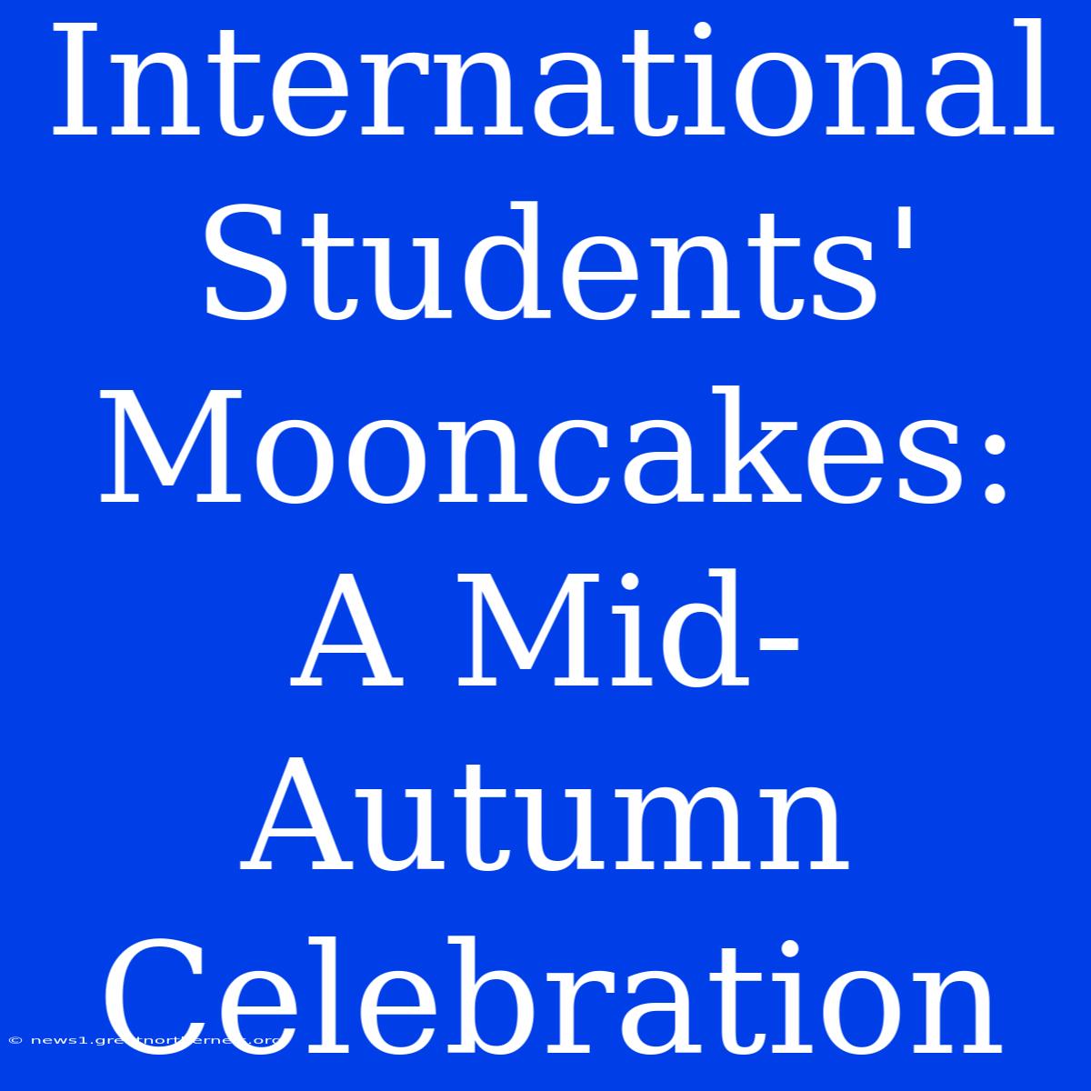 International Students' Mooncakes: A Mid-Autumn Celebration