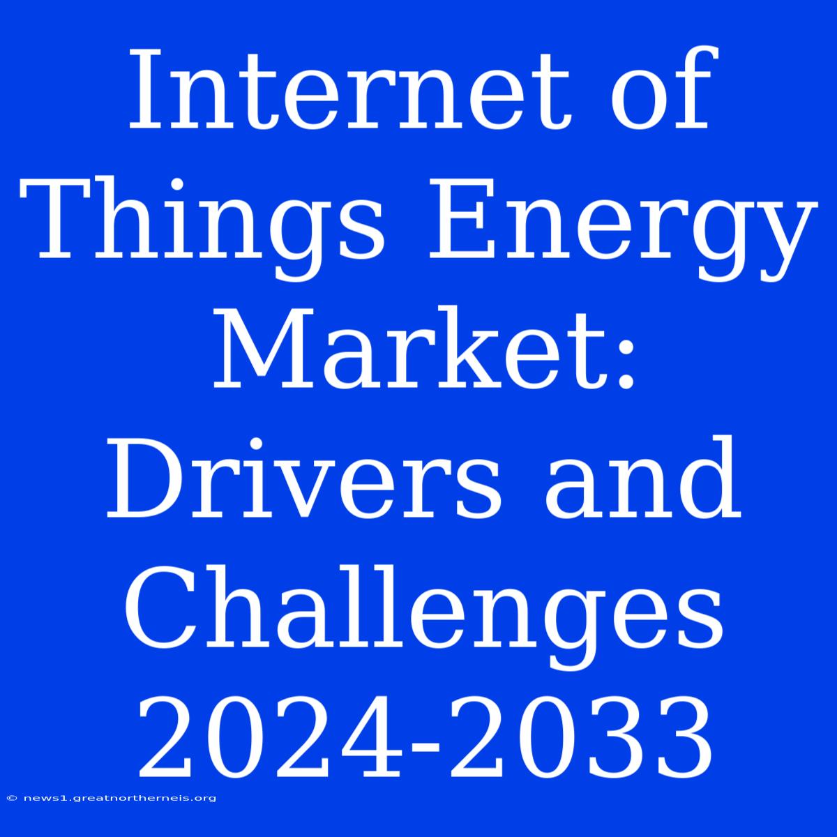 Internet Of Things Energy Market: Drivers And Challenges 2024-2033