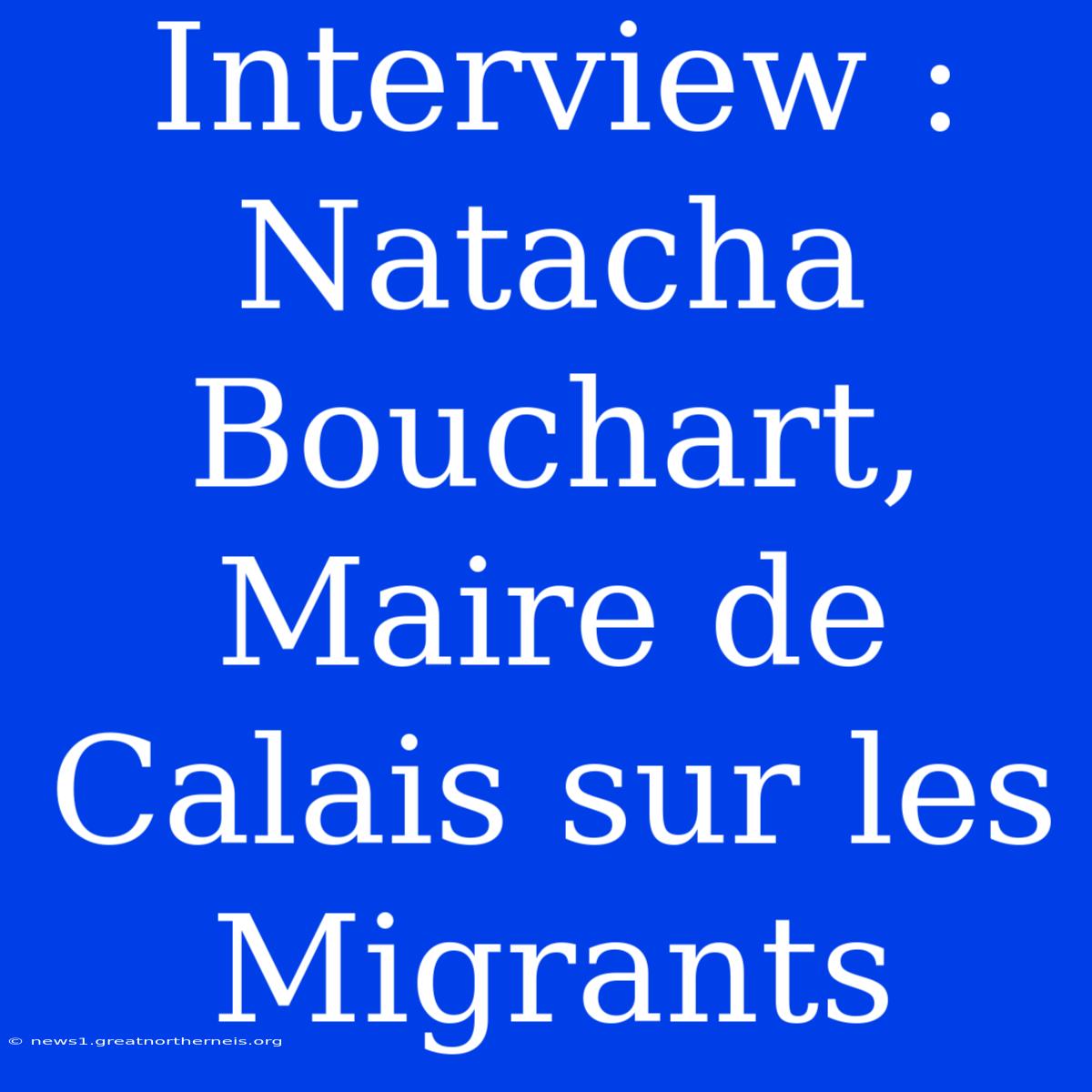 Interview : Natacha Bouchart, Maire De Calais Sur Les Migrants