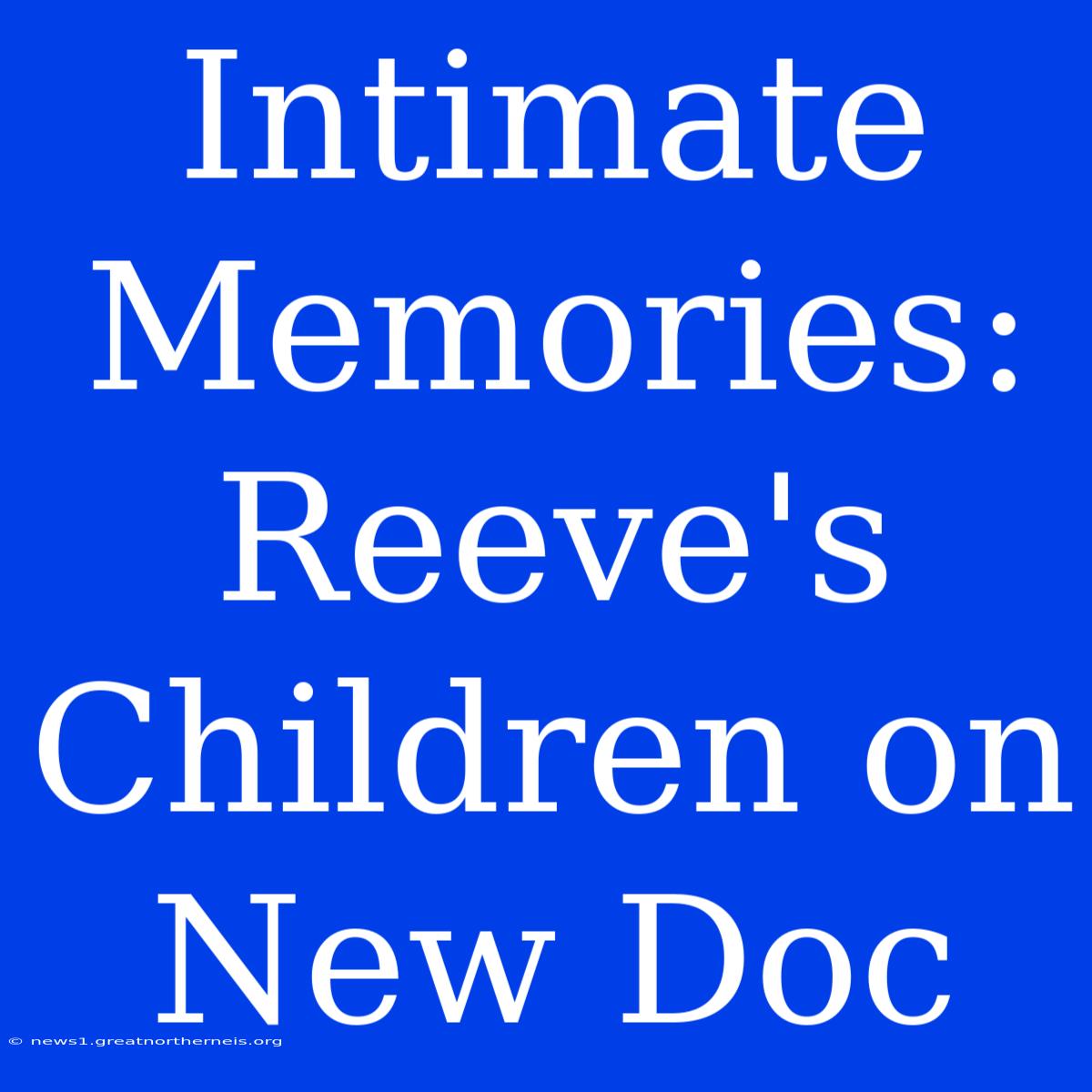 Intimate Memories: Reeve's Children On New Doc