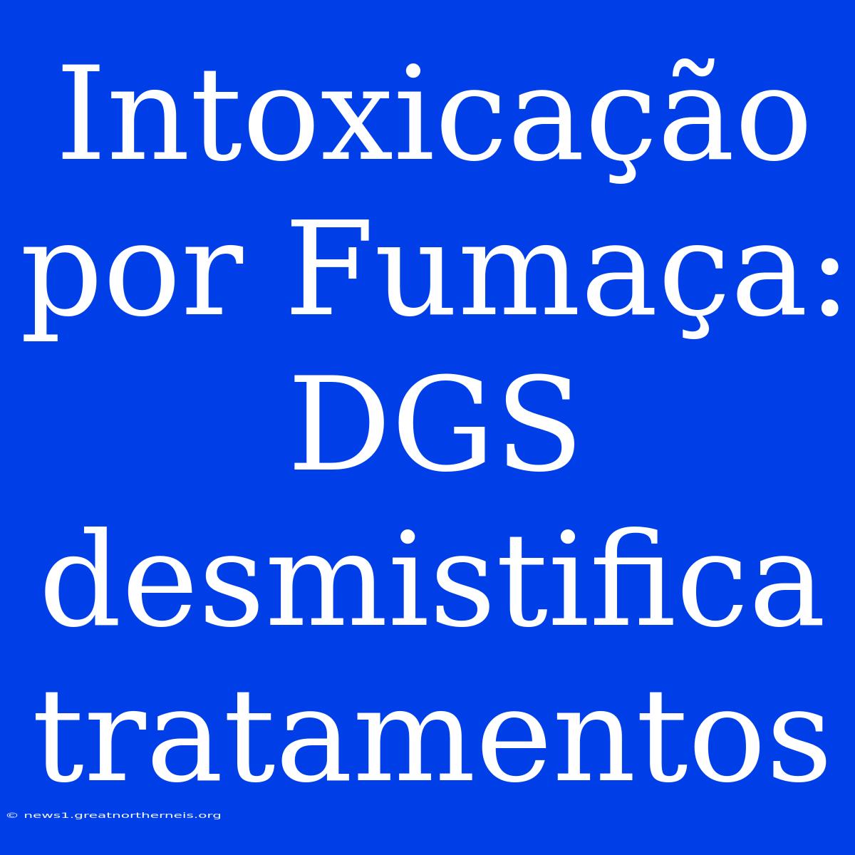 Intoxicação Por Fumaça: DGS Desmistifica Tratamentos