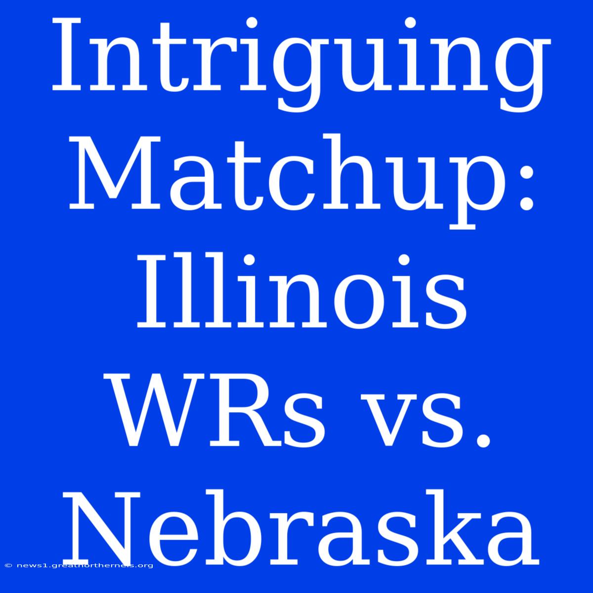 Intriguing Matchup: Illinois WRs Vs. Nebraska