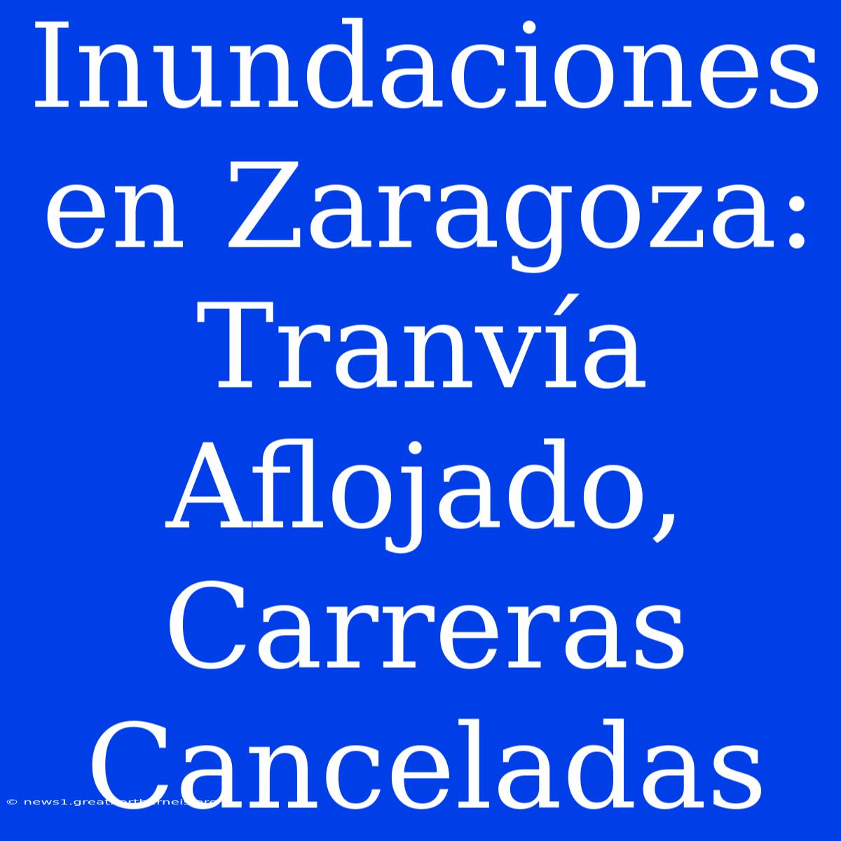 Inundaciones En Zaragoza: Tranvía Aflojado, Carreras Canceladas