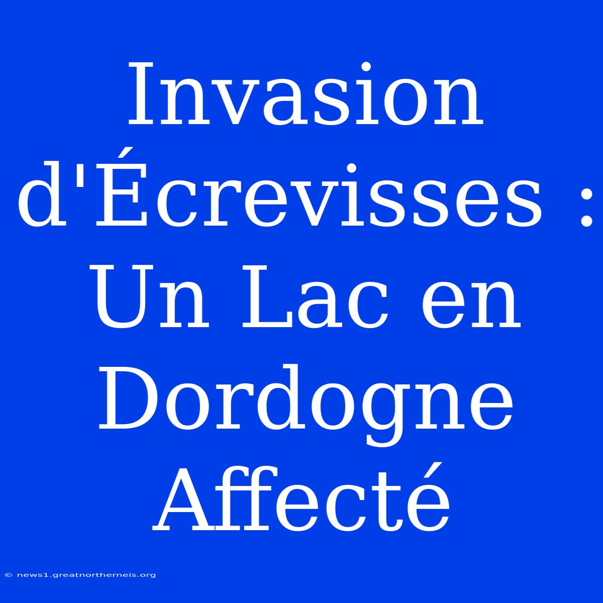 Invasion D'Écrevisses : Un Lac En Dordogne Affecté