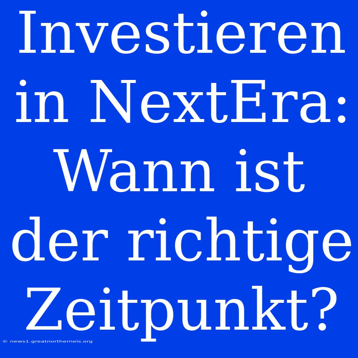 Investieren In NextEra: Wann Ist Der Richtige Zeitpunkt?