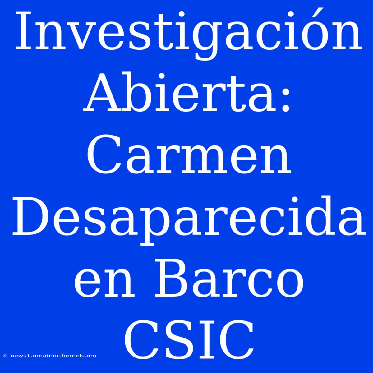 Investigación Abierta: Carmen Desaparecida En Barco CSIC