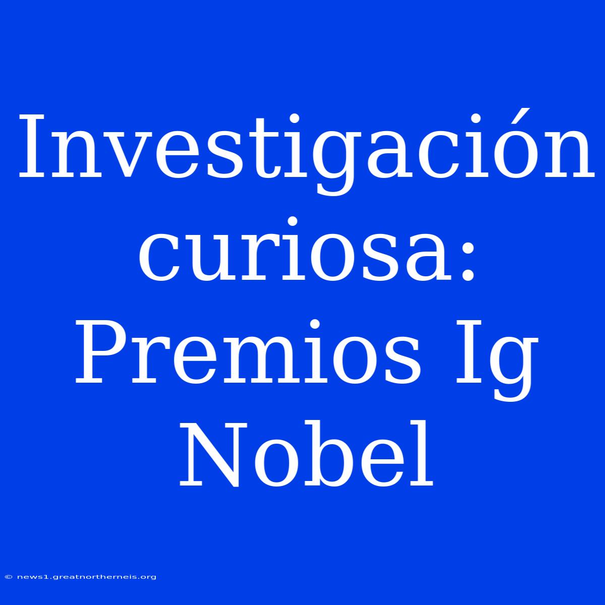 Investigación Curiosa: Premios Ig Nobel