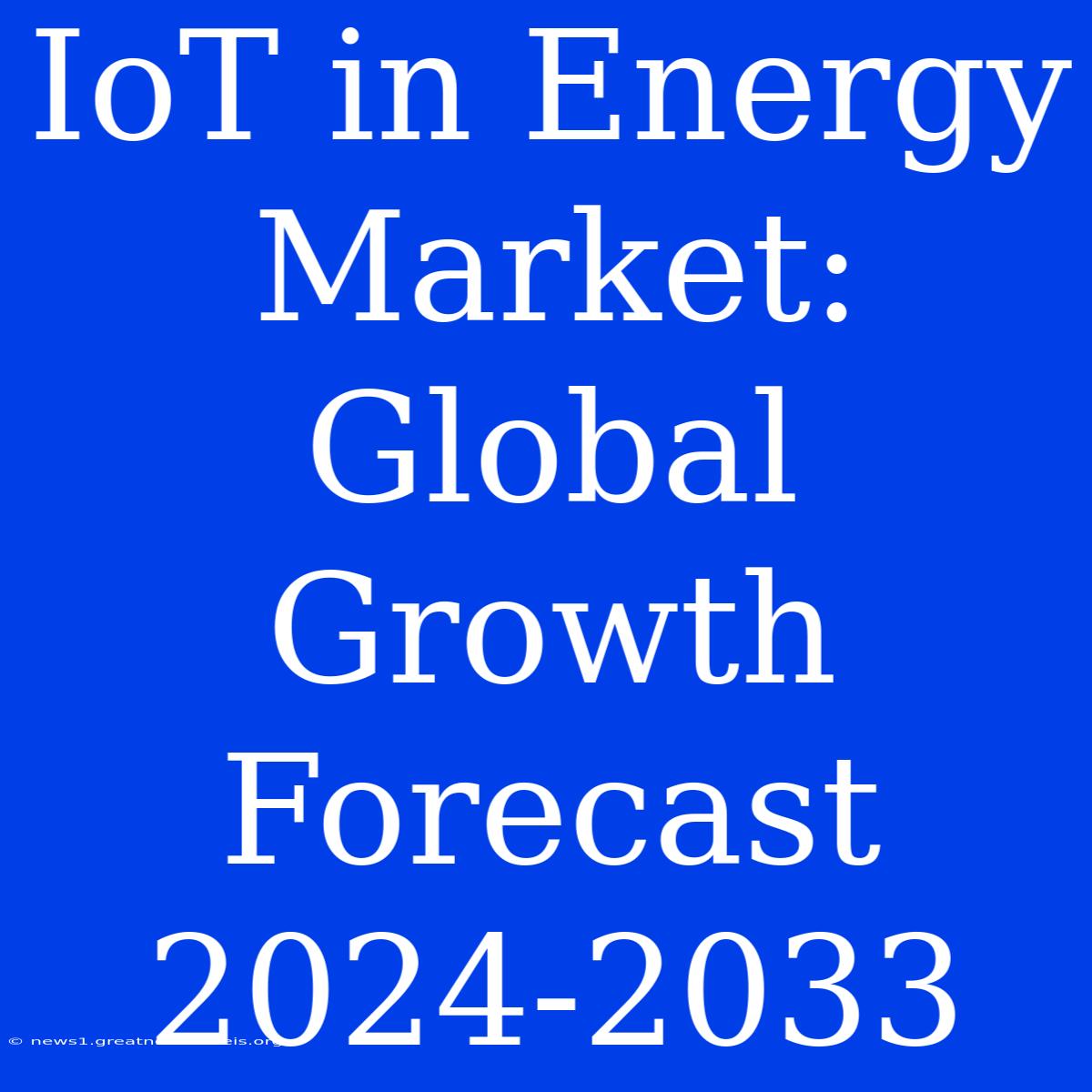 IoT In Energy Market: Global Growth Forecast 2024-2033