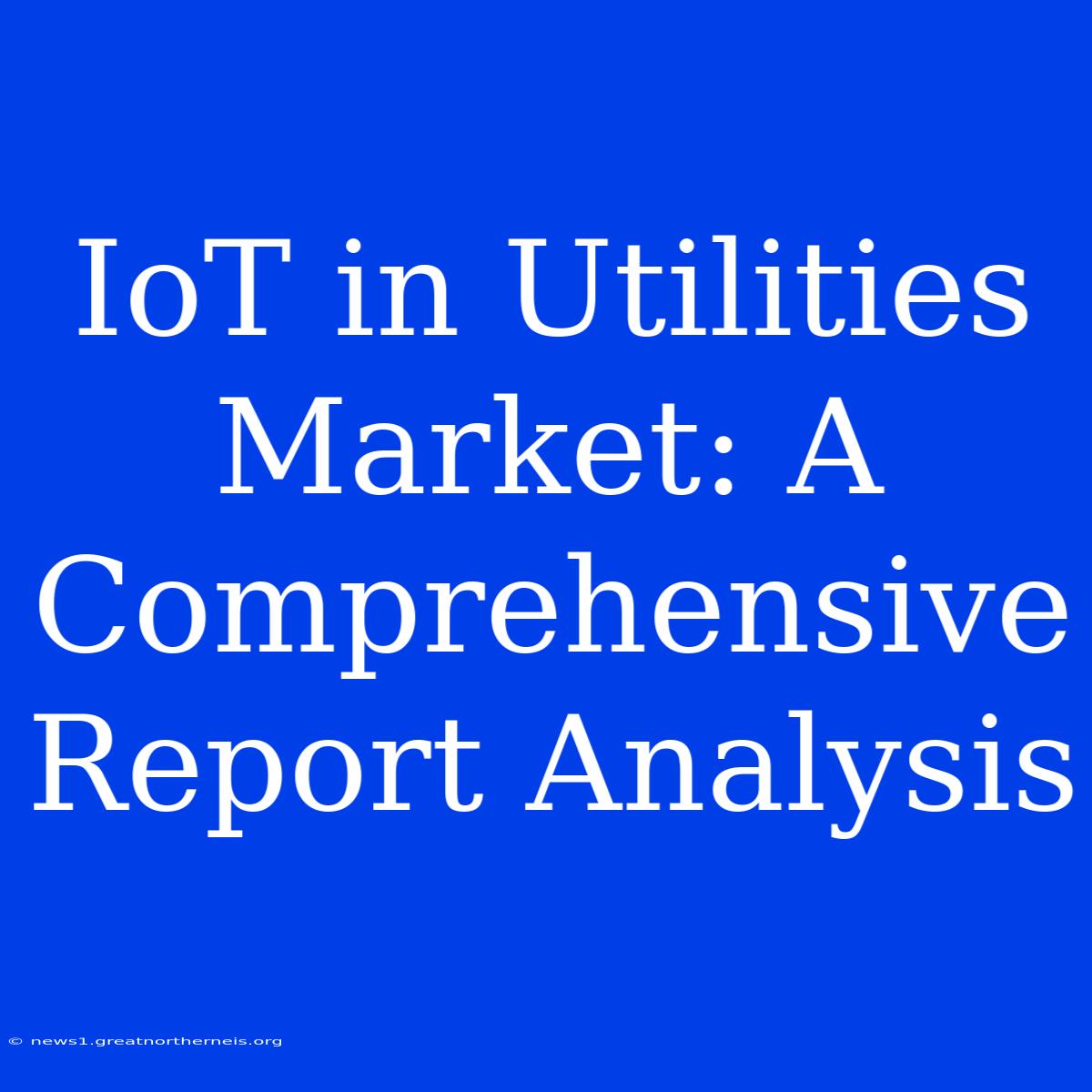 IoT In Utilities Market: A Comprehensive Report Analysis