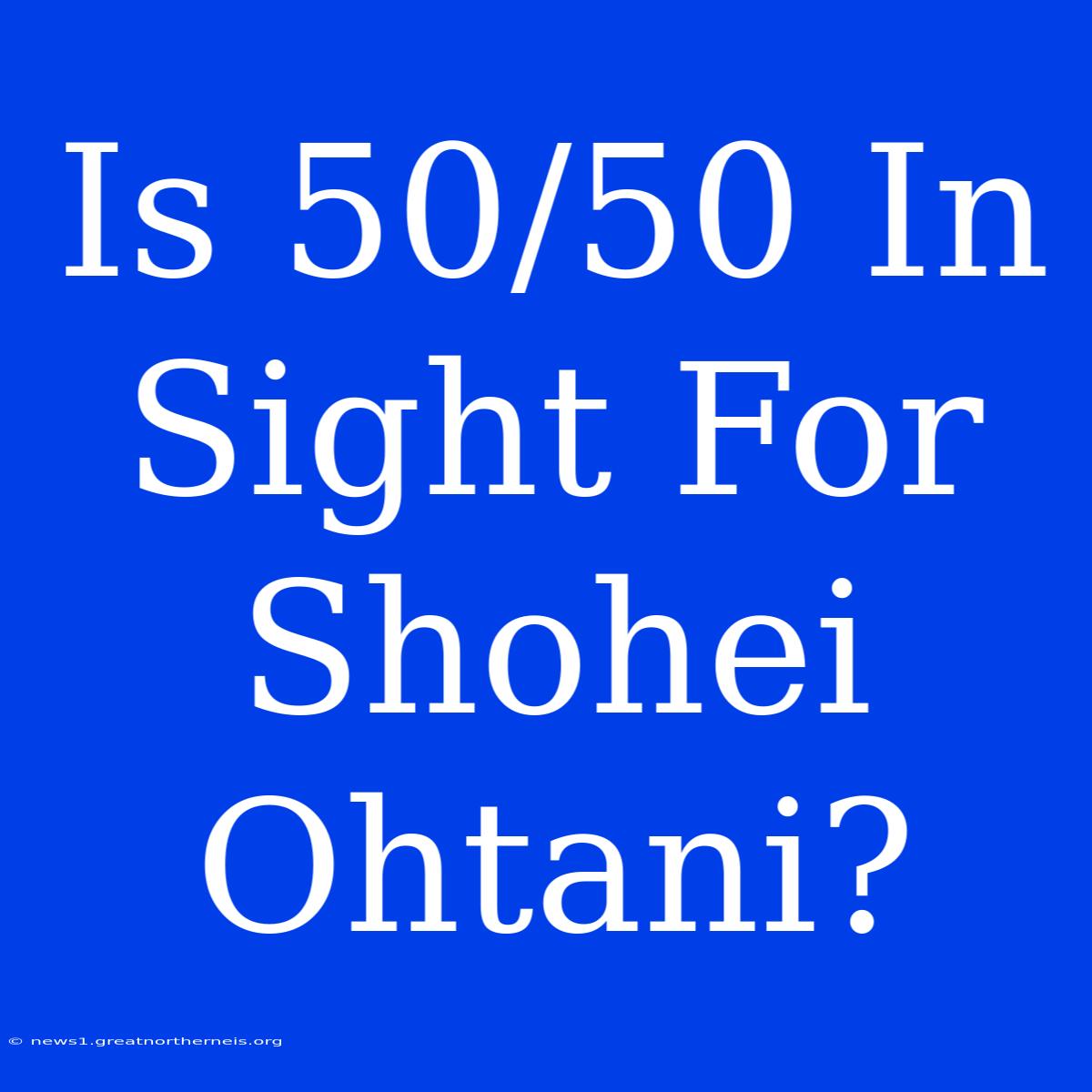 Is 50/50 In Sight For Shohei Ohtani?