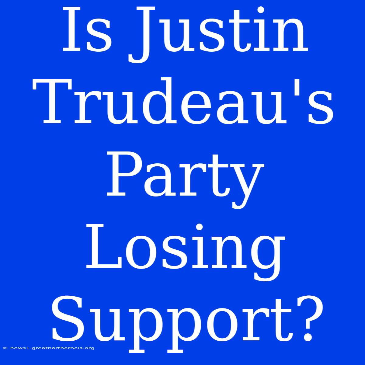 Is Justin Trudeau's Party Losing Support?