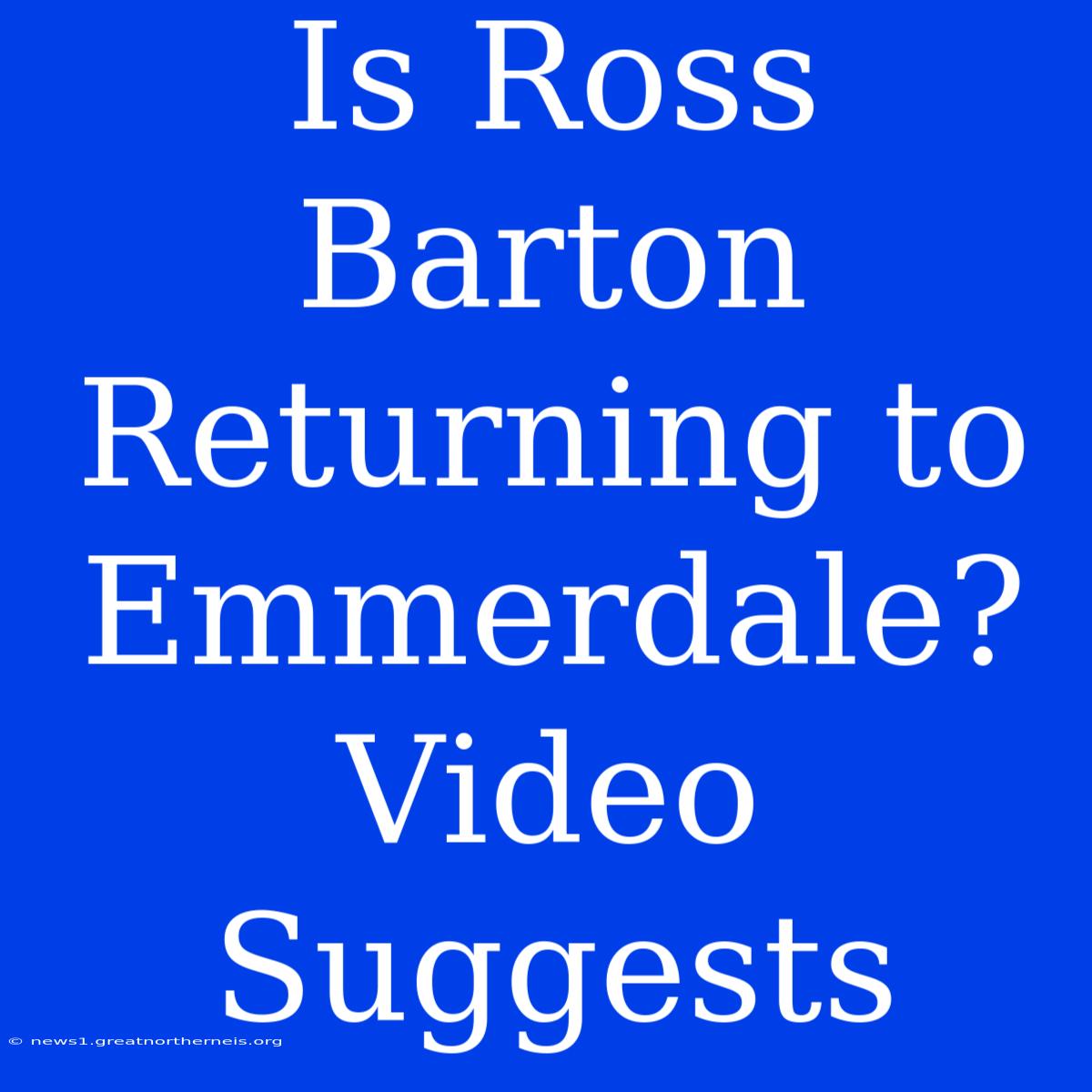 Is Ross Barton Returning To Emmerdale? Video Suggests